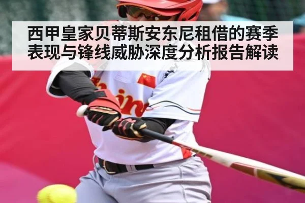 西甲皇家贝蒂斯安东尼租借的赛季表现与锋线威胁深度分析报告解读
